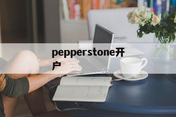 pepperstone开户(pepperstone markets limited)