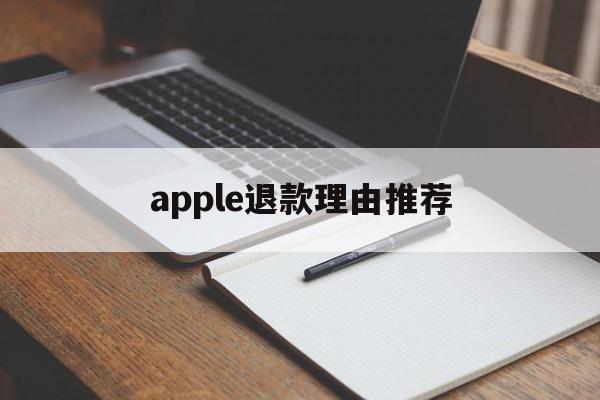 apple退款理由推荐(apple退款用什么理由)