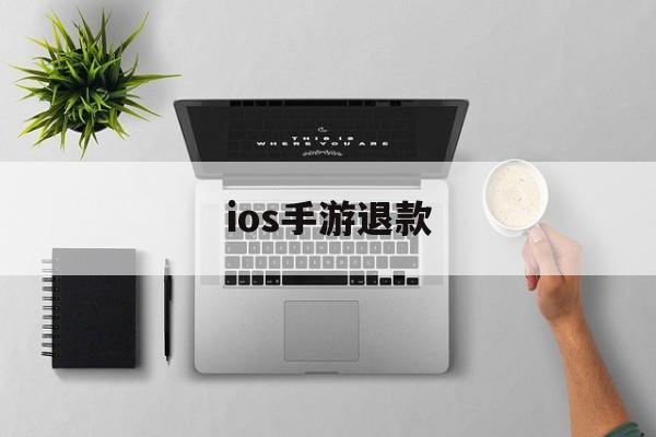 ios手游退款(ios手游退款游戏东西还在吗)