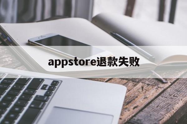 appstore退款失败(app store退款不到账)