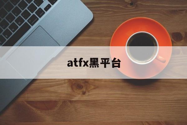 atfx黑平台(atfx平台诈骗)