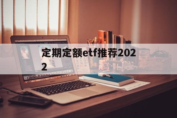 定期定额etf推荐2022(定期定额投资指数基金)