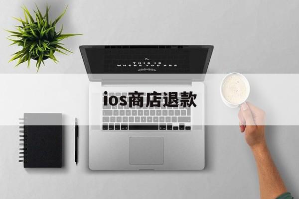 ios商店退款(iphone商店退款)