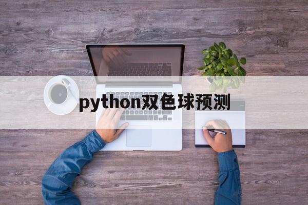 python双色球预测(python双色球选号程序)