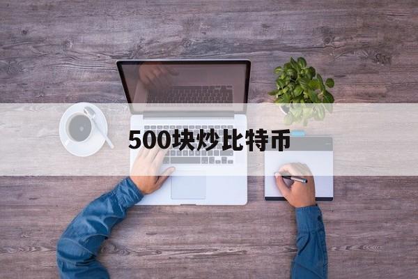 500块炒比特币(1000元炒比特币)